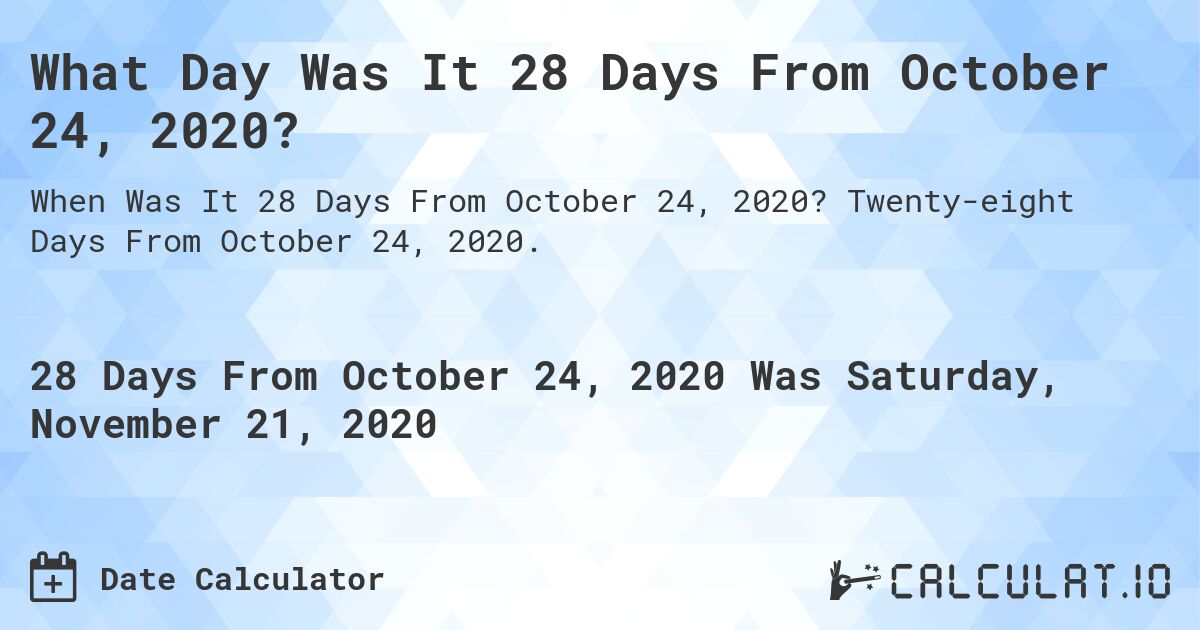 What Day Was It 28 Days From October 24, 2020?. Twenty-eight Days From October 24, 2020.