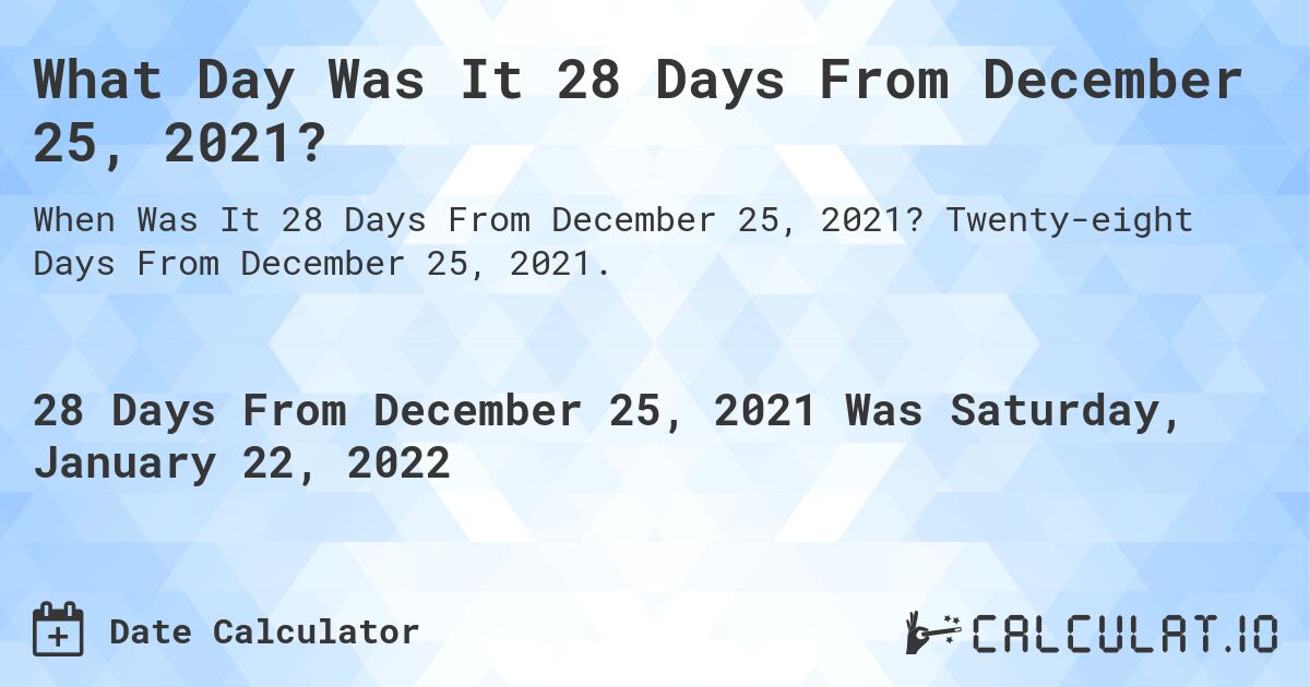 What Day Was It 28 Days From December 25, 2021?. Twenty-eight Days From December 25, 2021.