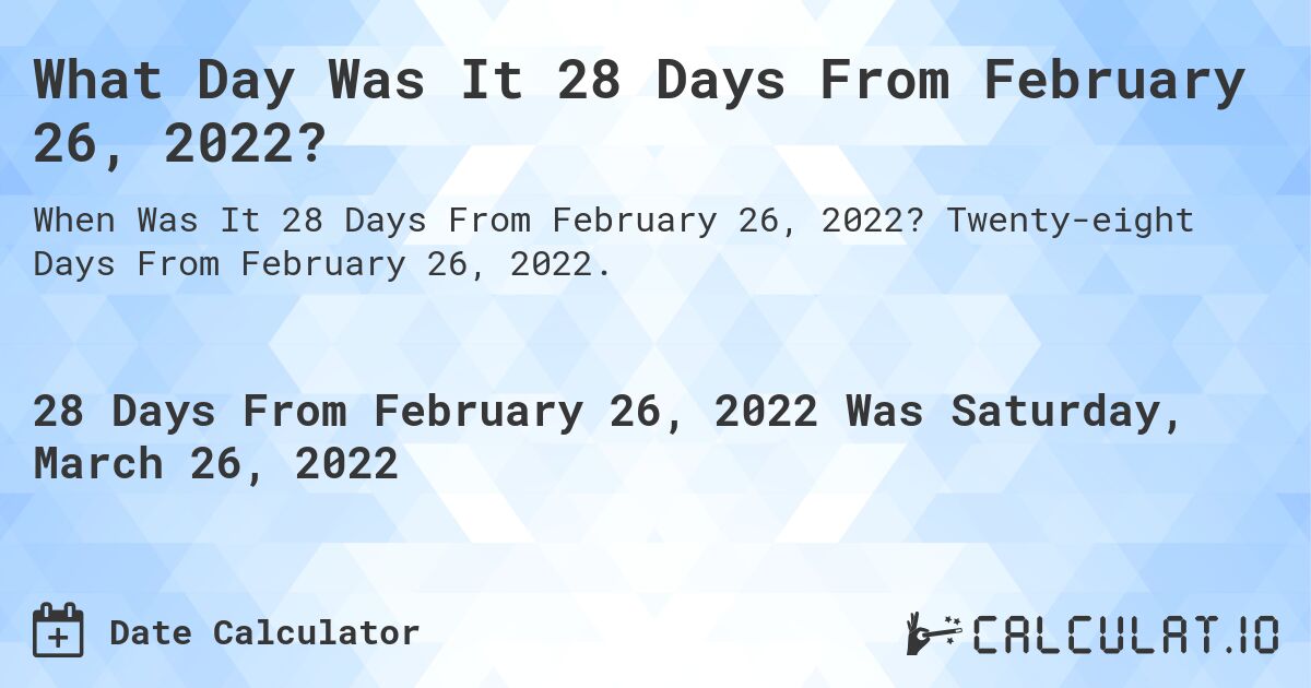 What Day Was It 28 Days From February 26, 2022?. Twenty-eight Days From February 26, 2022.