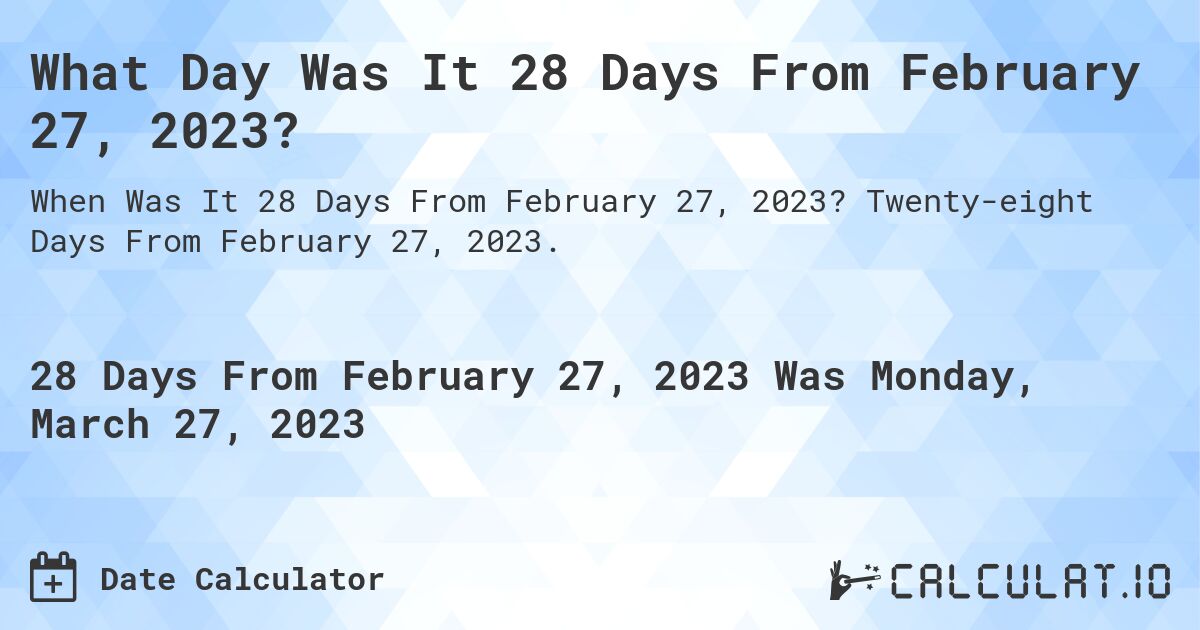 What Day Was It 28 Days From February 27, 2023?. Twenty-eight Days From February 27, 2023.