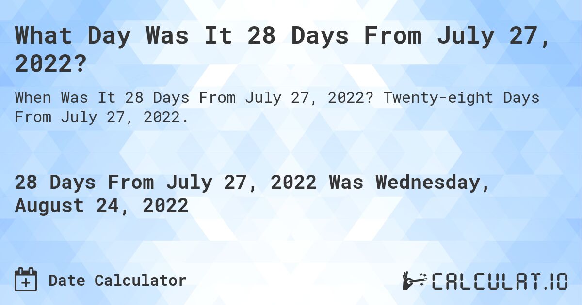 What Day Was It 28 Days From July 27, 2022?. Twenty-eight Days From July 27, 2022.