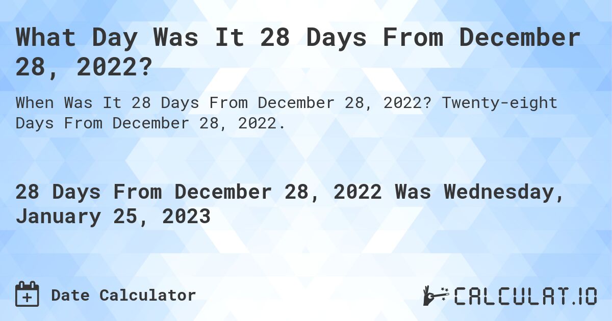 What Day Was It 28 Days From December 28, 2022?. Twenty-eight Days From December 28, 2022.