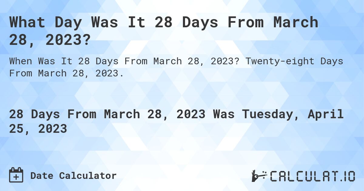 What Day Was It 28 Days From March 28, 2023?. Twenty-eight Days From March 28, 2023.