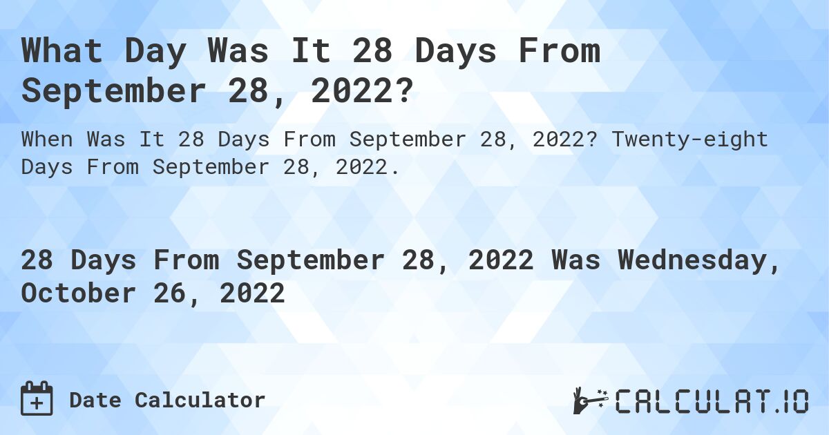 What Day Was It 28 Days From September 28, 2022?. Twenty-eight Days From September 28, 2022.