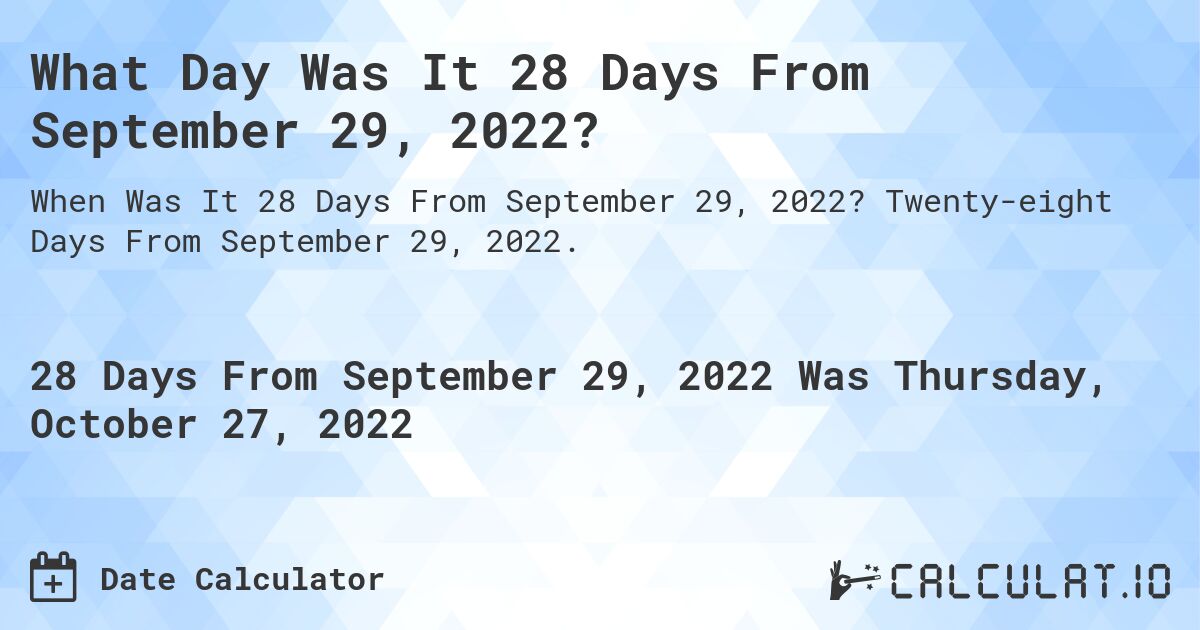 What Day Was It 28 Days From September 29, 2022?. Twenty-eight Days From September 29, 2022.