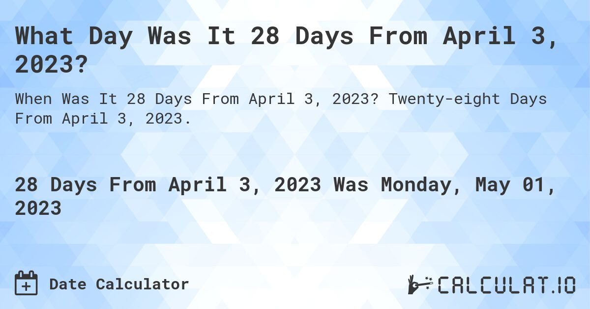 What Day Was It 28 Days From April 3, 2023?. Twenty-eight Days From April 3, 2023.