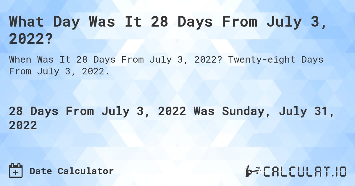 What Day Was It 28 Days From July 3, 2022?. Twenty-eight Days From July 3, 2022.