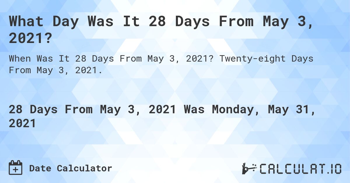 What Day Was It 28 Days From May 3, 2021?. Twenty-eight Days From May 3, 2021.