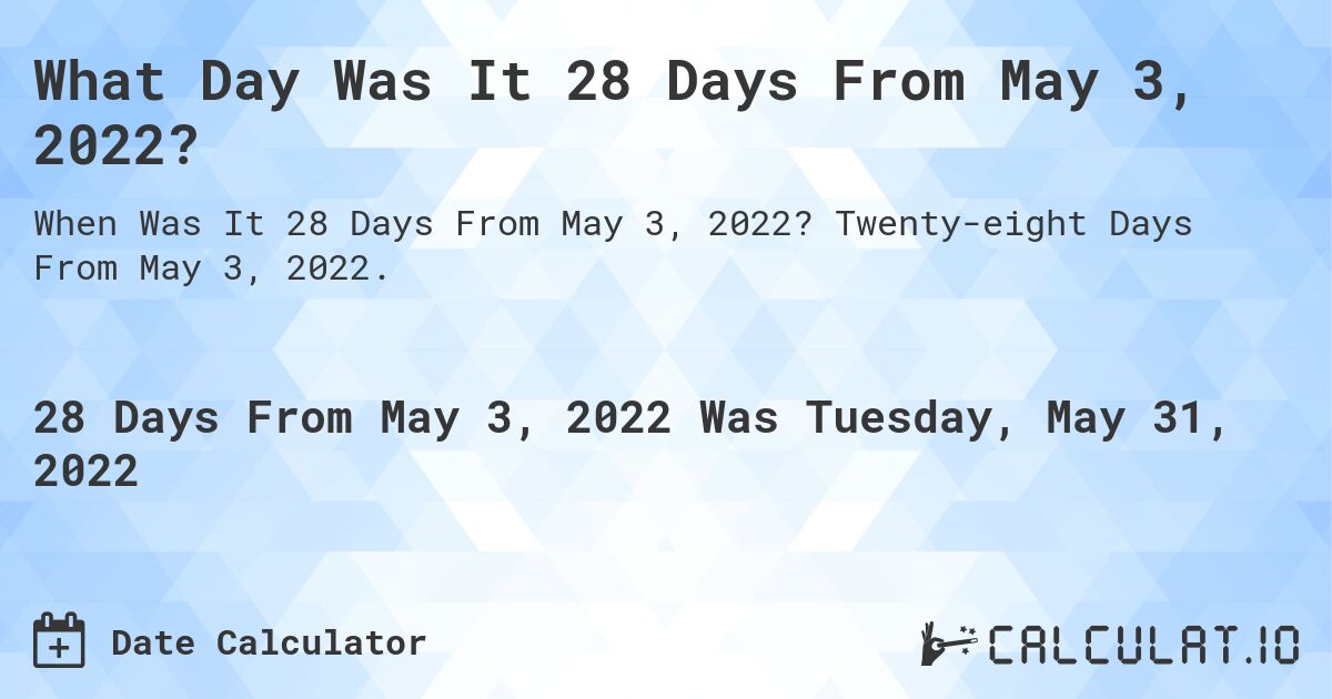What Day Was It 28 Days From May 3, 2022?. Twenty-eight Days From May 3, 2022.