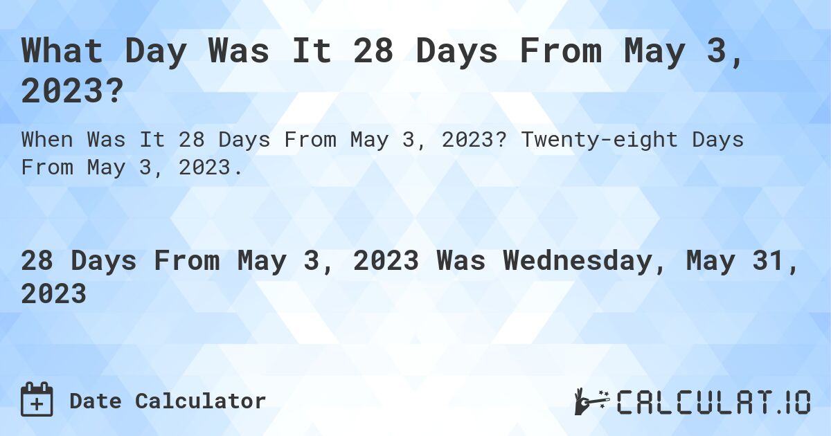 What Day Was It 28 Days From May 3, 2023?. Twenty-eight Days From May 3, 2023.