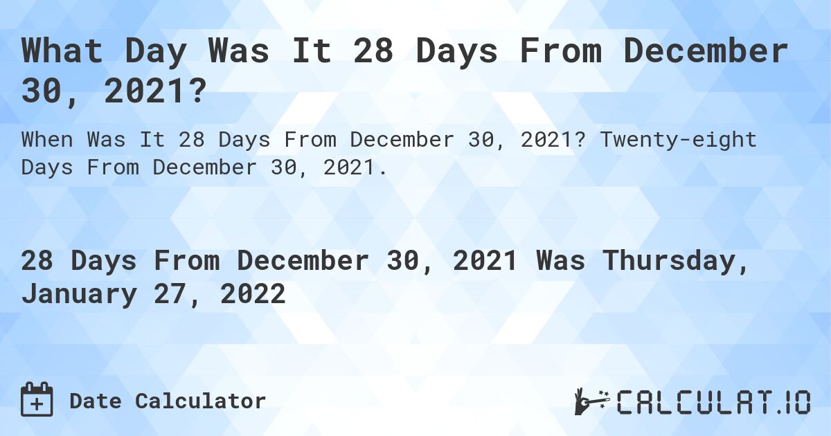 What Day Was It 28 Days From December 30, 2021?. Twenty-eight Days From December 30, 2021.