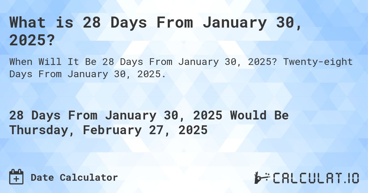 What is 28 Days From January 30, 2025?. Twenty-eight Days From January 30, 2025.
