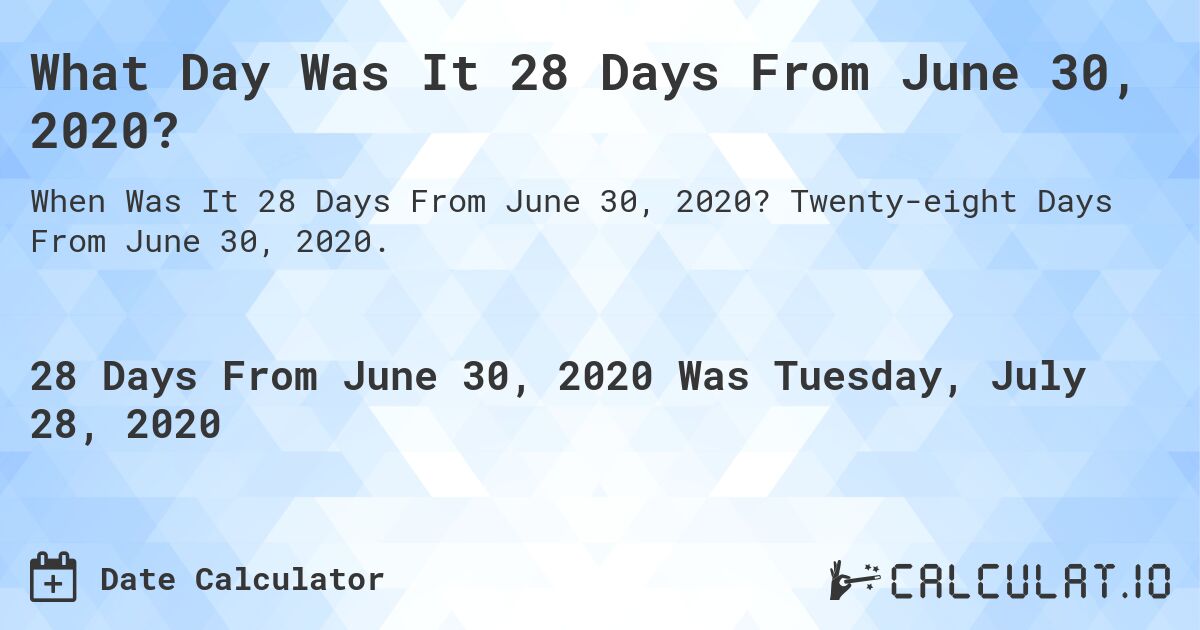 What Day Was It 28 Days From June 30, 2020?. Twenty-eight Days From June 30, 2020.
