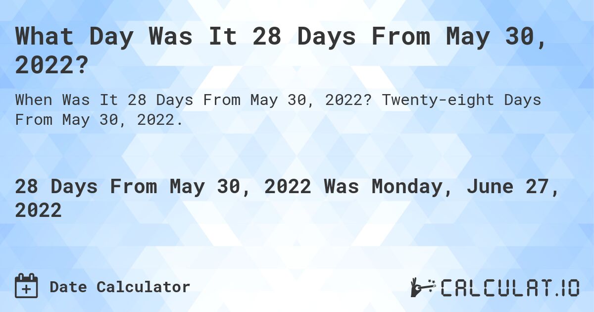 What Day Was It 28 Days From May 30, 2022?. Twenty-eight Days From May 30, 2022.