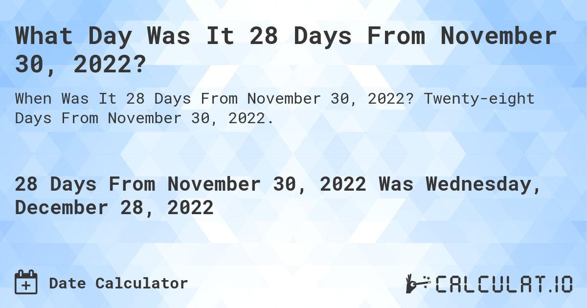 What Day Was It 28 Days From November 30, 2022?. Twenty-eight Days From November 30, 2022.