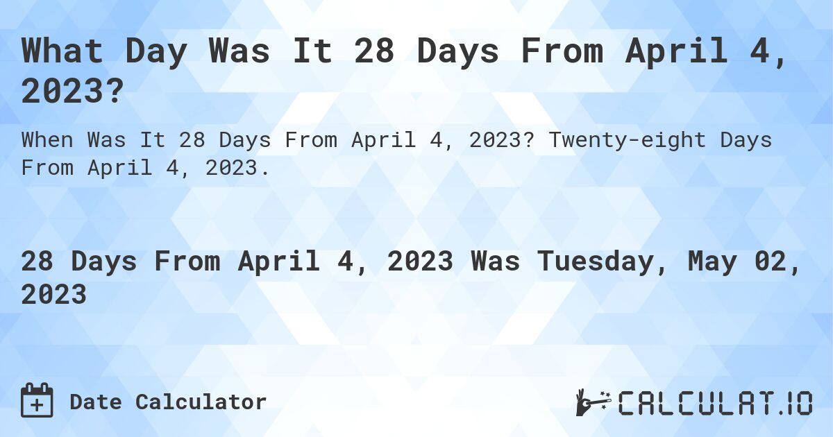 What Day Was It 28 Days From April 4, 2023?. Twenty-eight Days From April 4, 2023.