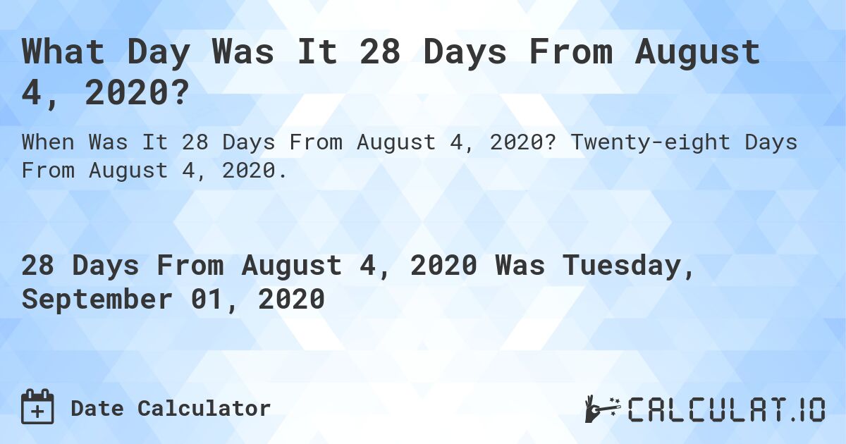 What Day Was It 28 Days From August 4, 2020?. Twenty-eight Days From August 4, 2020.