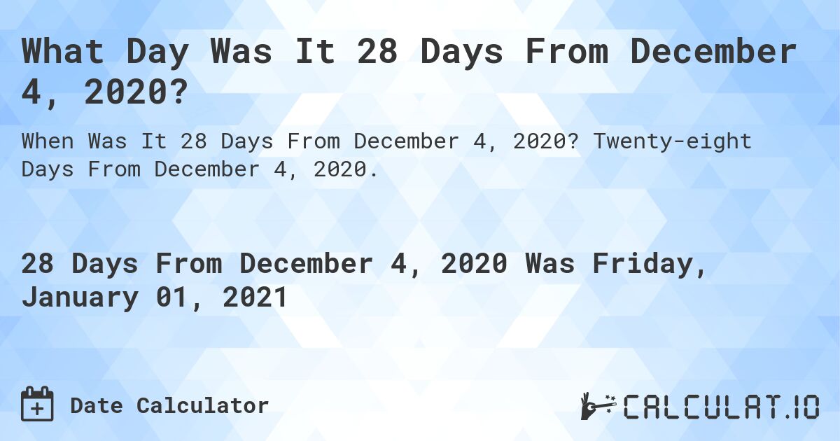 What Day Was It 28 Days From December 4, 2020?. Twenty-eight Days From December 4, 2020.