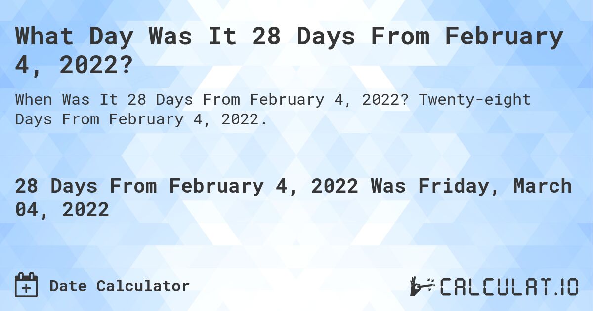What Day Was It 28 Days From February 4, 2022?. Twenty-eight Days From February 4, 2022.