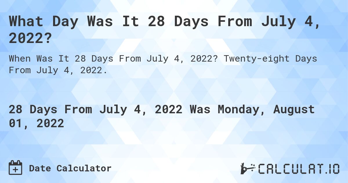 What Day Was It 28 Days From July 4, 2022?. Twenty-eight Days From July 4, 2022.