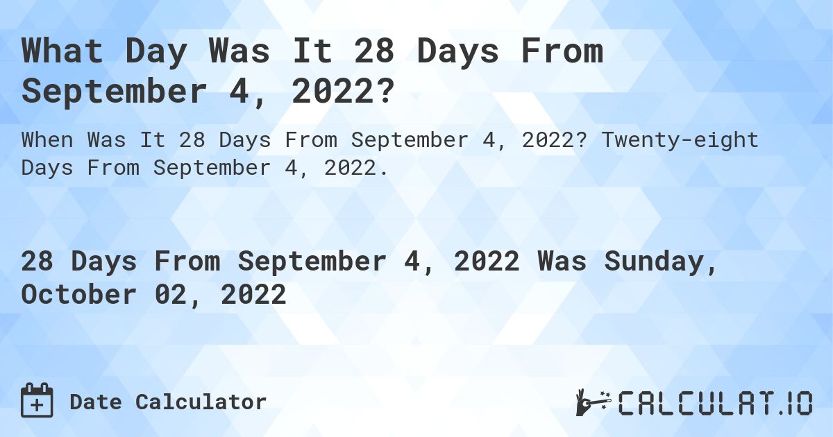 What Day Was It 28 Days From September 4, 2022?. Twenty-eight Days From September 4, 2022.