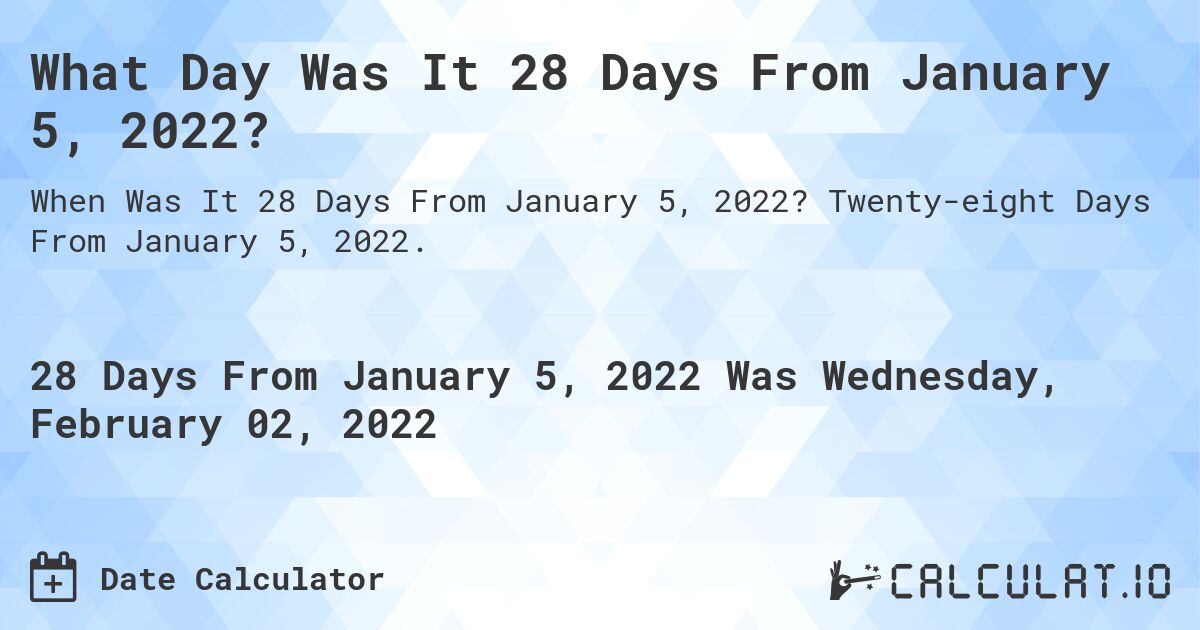 What Day Was It 28 Days From January 5, 2022?. Twenty-eight Days From January 5, 2022.