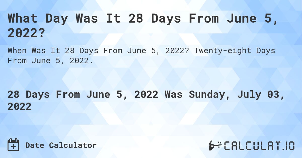 What Day Was It 28 Days From June 5, 2022?. Twenty-eight Days From June 5, 2022.