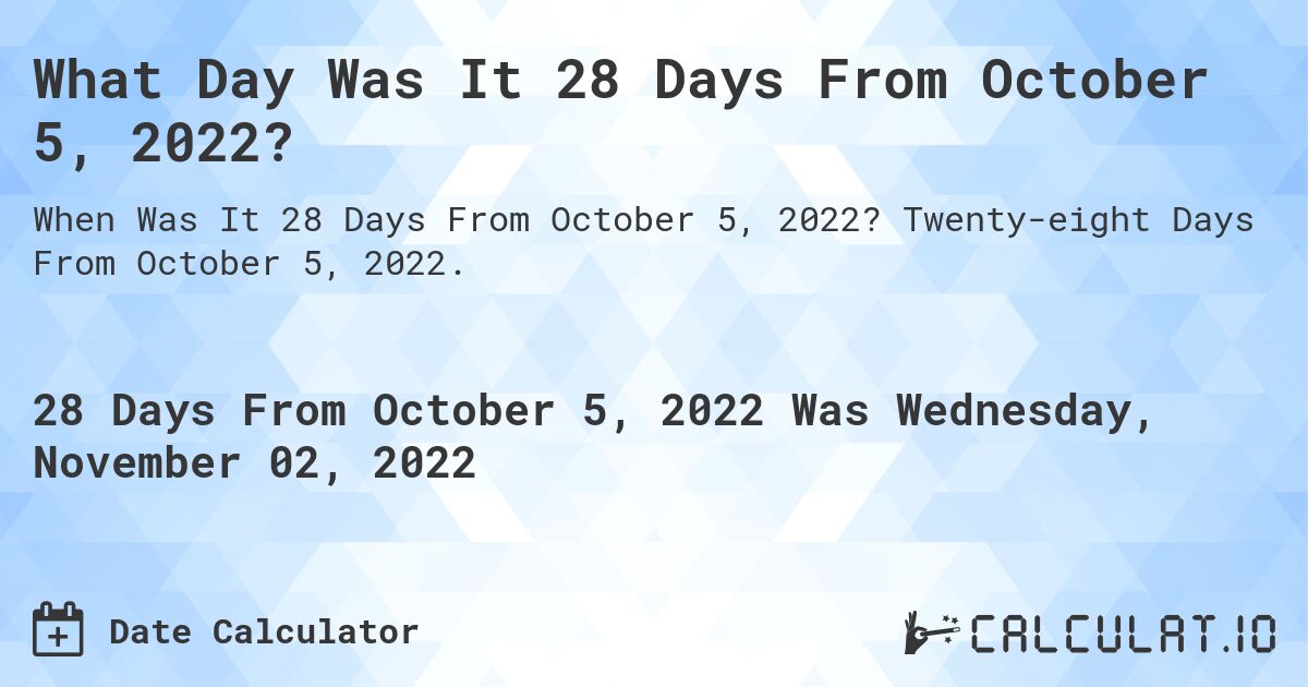 What Day Was It 28 Days From October 5, 2022?. Twenty-eight Days From October 5, 2022.