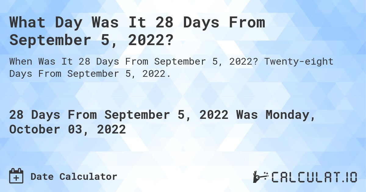 What Day Was It 28 Days From September 5, 2022?. Twenty-eight Days From September 5, 2022.
