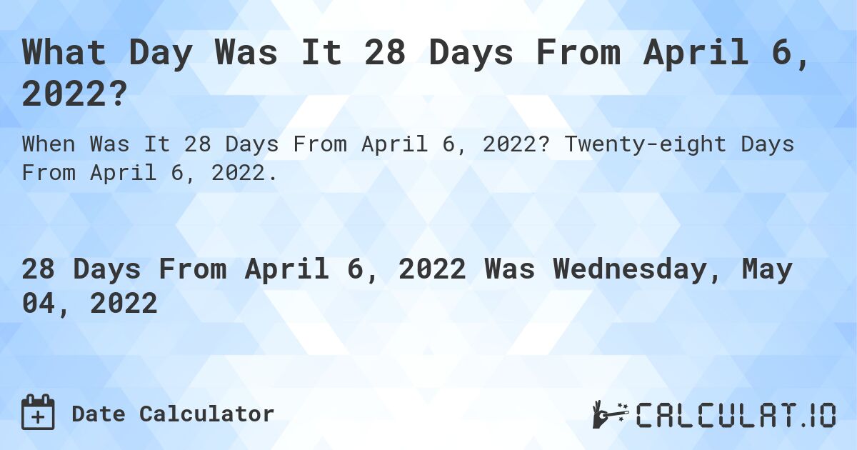 What Day Was It 28 Days From April 6, 2022?. Twenty-eight Days From April 6, 2022.