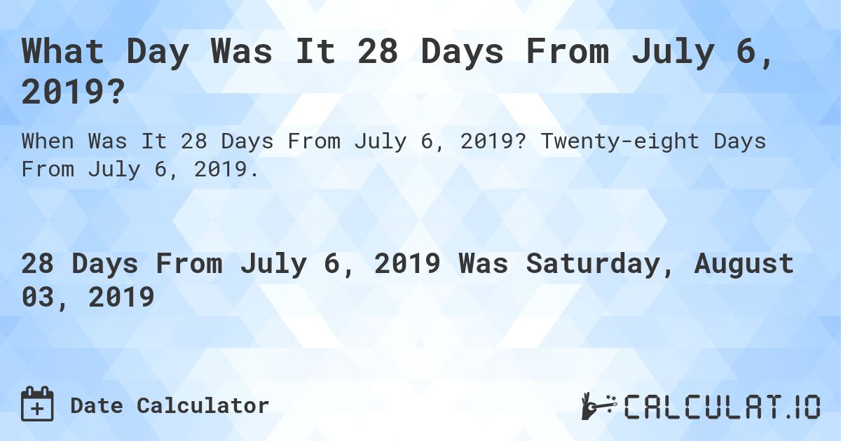 What Day Was It 28 Days From July 6, 2019?. Twenty-eight Days From July 6, 2019.