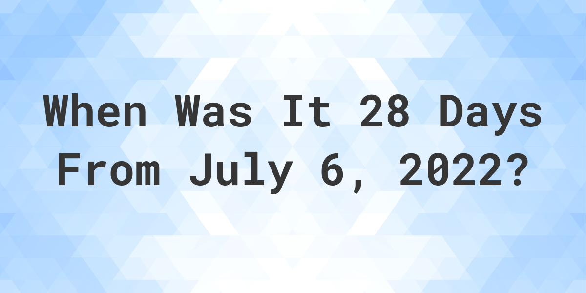 what-date-will-it-be-28-days-from-july-06-2022-calculatio