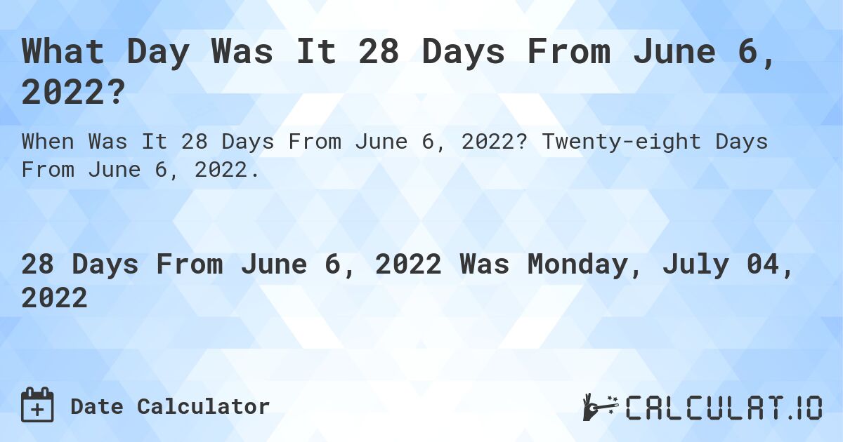 What Day Was It 28 Days From June 6, 2022?. Twenty-eight Days From June 6, 2022.