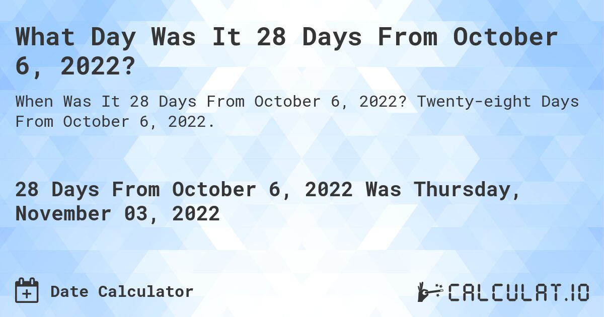 What Day Was It 28 Days From October 6, 2022?. Twenty-eight Days From October 6, 2022.
