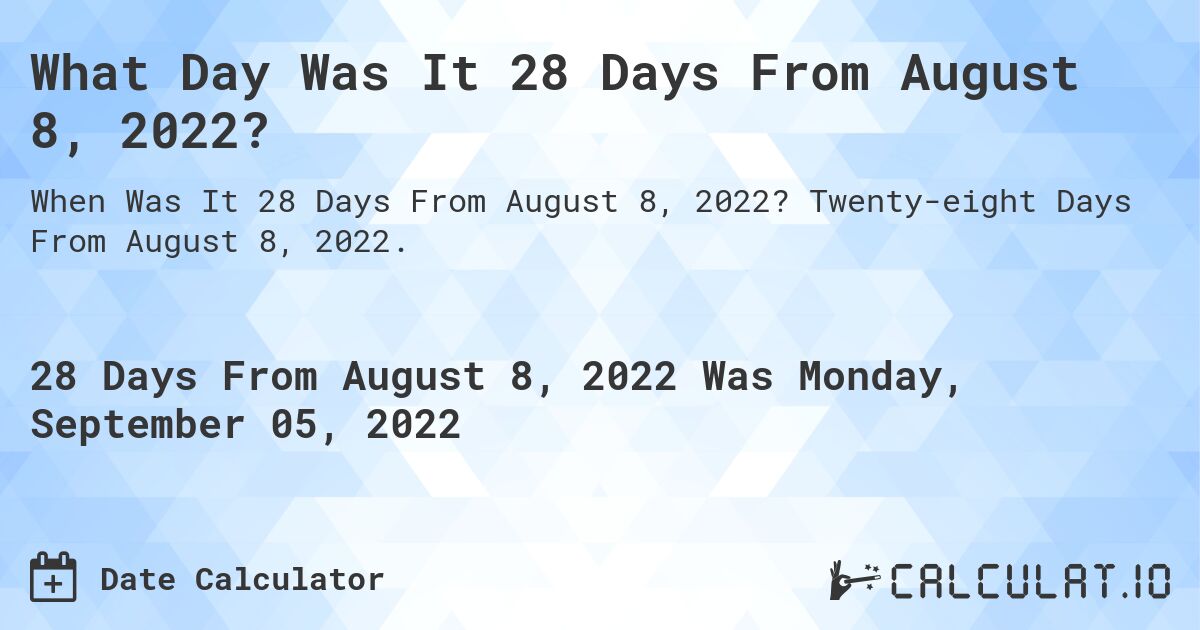 What Day Was It 28 Days From August 8, 2022?. Twenty-eight Days From August 8, 2022.