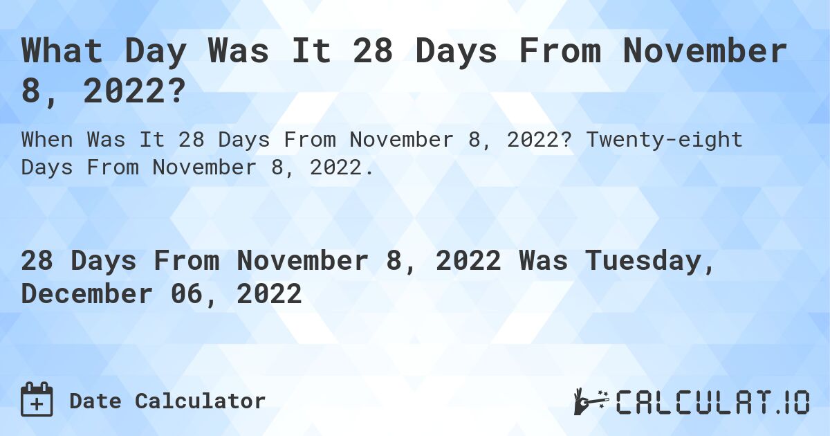 What Day Was It 28 Days From November 8, 2022?. Twenty-eight Days From November 8, 2022.