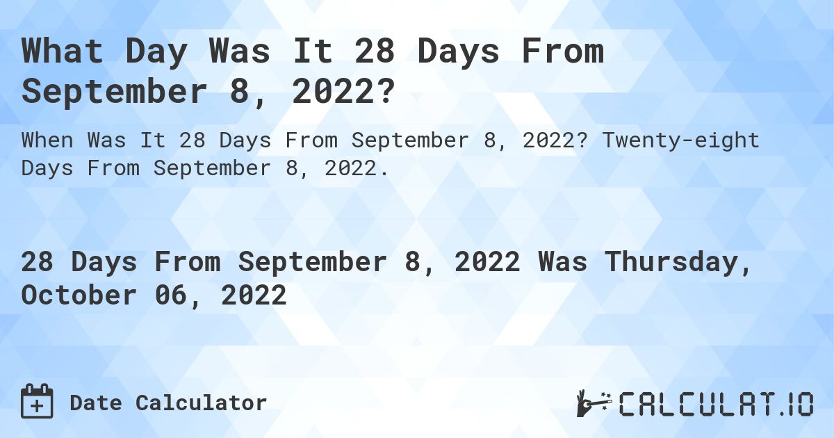 What Day Was It 28 Days From September 8, 2022?. Twenty-eight Days From September 8, 2022.