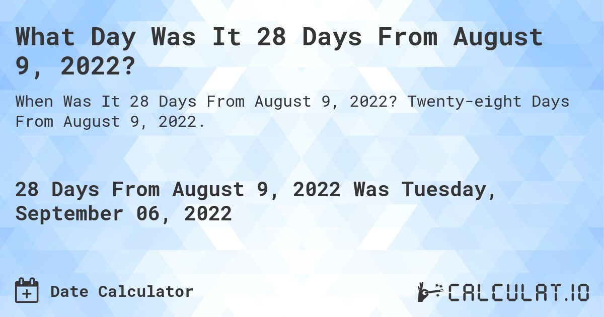 What Day Was It 28 Days From August 9, 2022?. Twenty-eight Days From August 9, 2022.