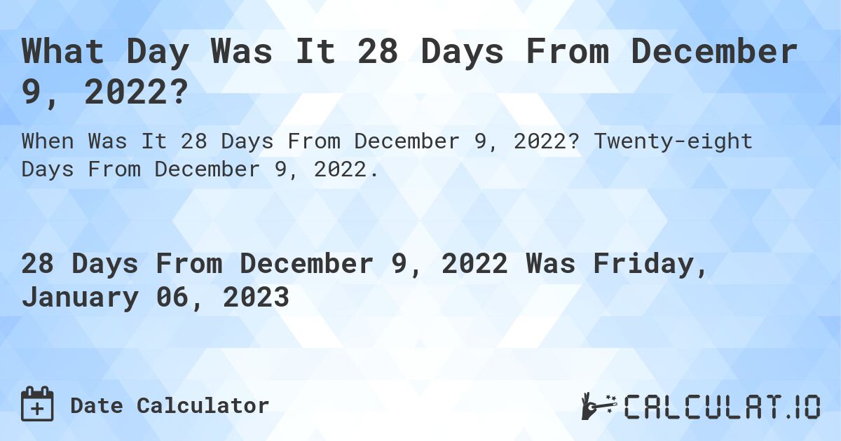 What Day Was It 28 Days From December 9, 2022?. Twenty-eight Days From December 9, 2022.