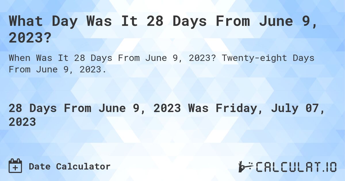What Day Was It 28 Days From June 9, 2023?. Twenty-eight Days From June 9, 2023.