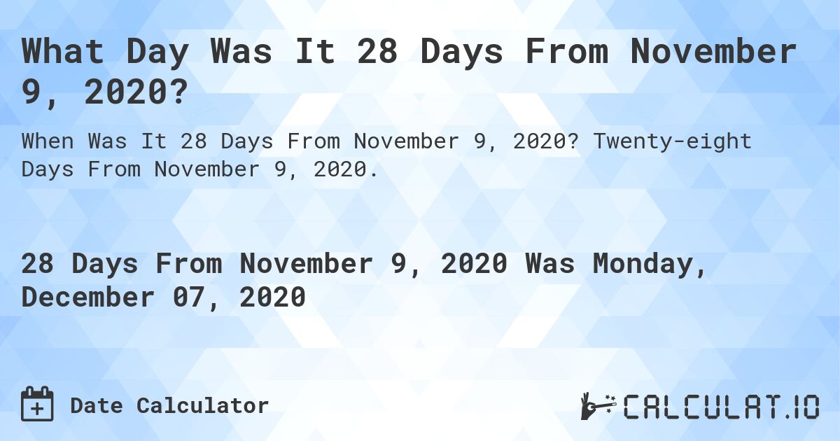 What Day Was It 28 Days From November 9, 2020?. Twenty-eight Days From November 9, 2020.
