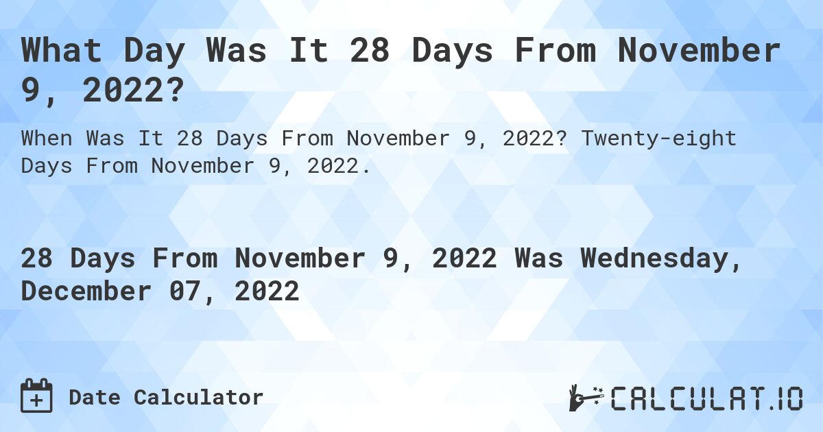 What Day Was It 28 Days From November 9, 2022?. Twenty-eight Days From November 9, 2022.