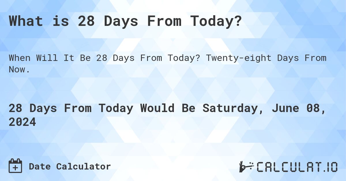 What is 28 Days From Today?. Twenty-eight Days From Now.