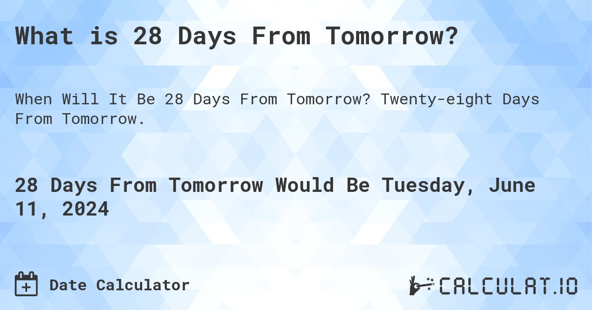 What is 28 Days From Tomorrow?. Twenty-eight Days From Tomorrow.