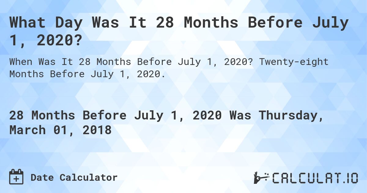 What Day Was It 28 Months Before July 1, 2020?. Twenty-eight Months Before July 1, 2020.