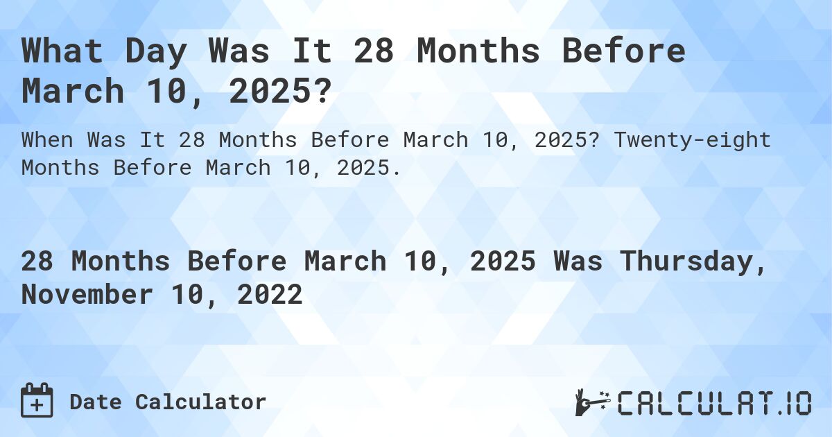 What Day Was It 28 Months Before March 10, 2025?. Twenty-eight Months Before March 10, 2025.