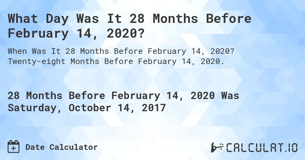 What Day Was It 28 Months Before February 14, 2020?. Twenty-eight Months Before February 14, 2020.