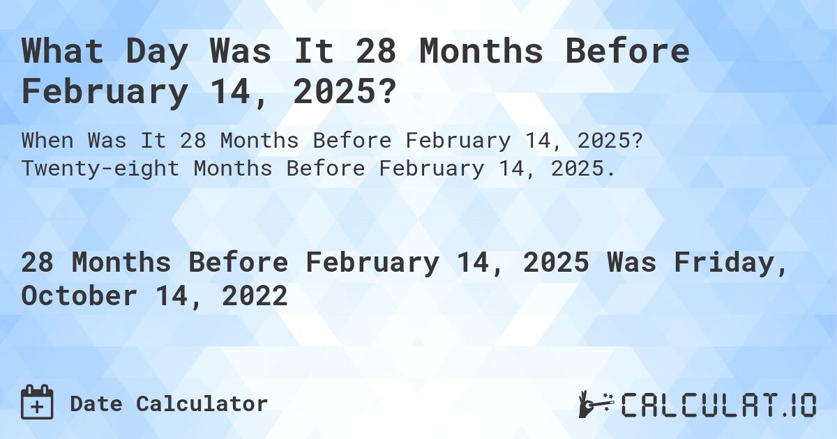 What Day Was It 28 Months Before February 14, 2025?. Twenty-eight Months Before February 14, 2025.
