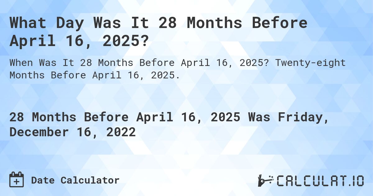 What Day Was It 28 Months Before April 16, 2025?. Twenty-eight Months Before April 16, 2025.
