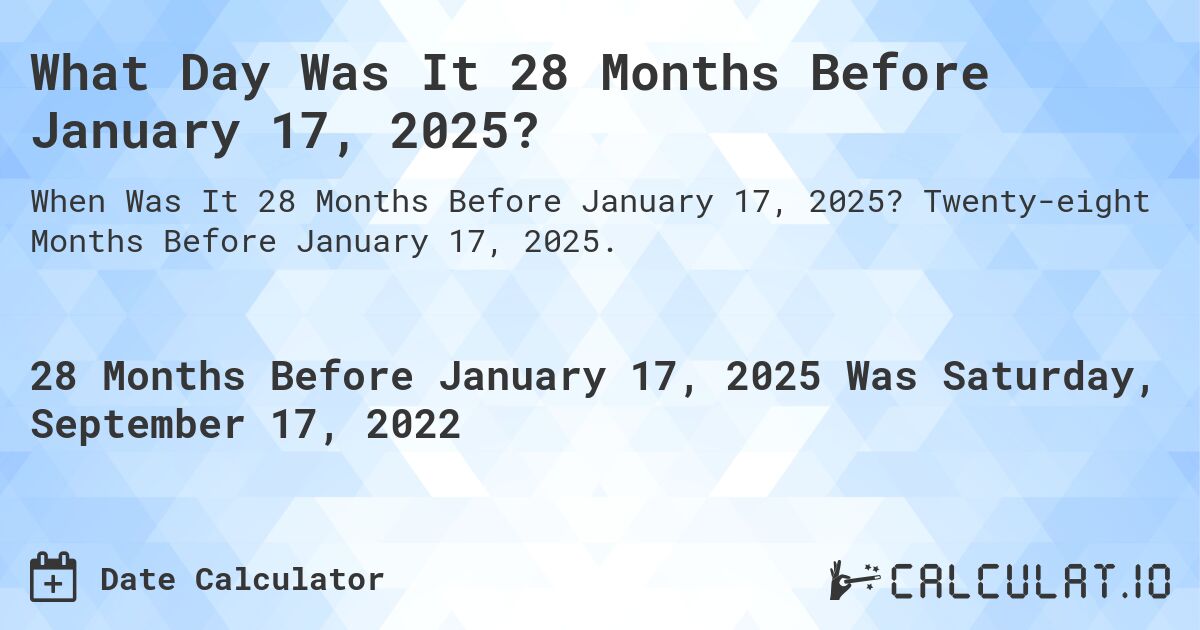 What Day Was It 28 Months Before January 17, 2025?. Twenty-eight Months Before January 17, 2025.